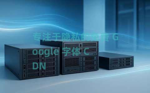 专注于隐私的免费 Google 字体 CDN 专注于隐私的免费 Google 字体 CDN